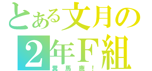 とある文月の２年Ｆ組（糞馬鹿！）