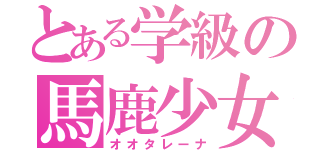 とある学級の馬鹿少女（オオタレーナ）