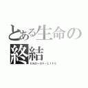 とある生命の終結（ＥＮＤ－ＯＦ－ＬＩＦＥ）