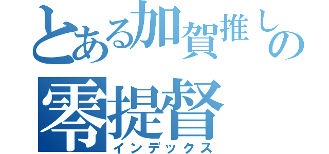 とある加賀推しの零提督（インデックス）