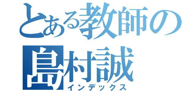 とある教師の島村誠（インデックス）