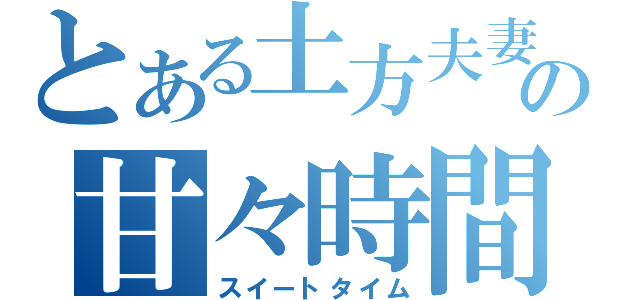 とある土方夫妻の甘々時間（スイートタイム）