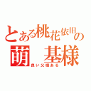 とある桃花依旧の萌 基様（良い父様ある）