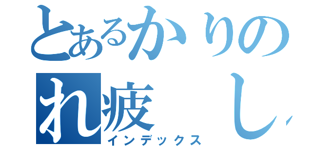 とあるかりのれ疲 しょ（インデックス）