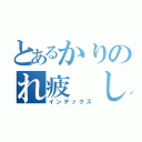 とあるかりのれ疲 しょ（インデックス）