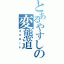 とあるやすしの変態道（オタロード）