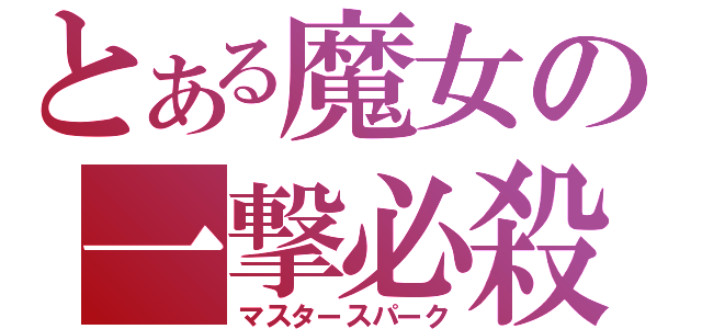 とある魔女の一撃必殺（マスタースパーク）