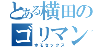 とある横田のゴリマン（ホモセックス）