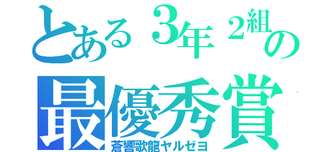 とある３年２組の最優秀賞記録（蒼響歌龍ヤルゼヨ）