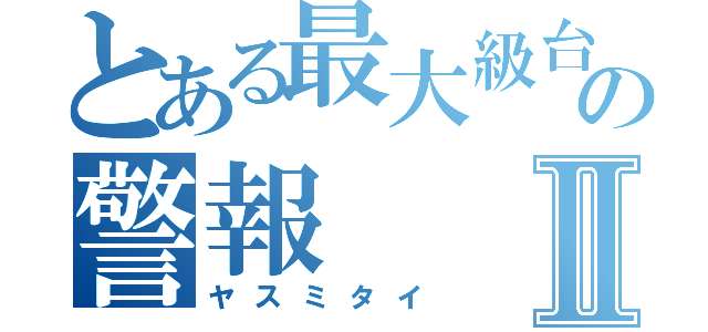 とある最大級台風の警報Ⅱ（ヤスミタイ）