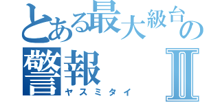 とある最大級台風の警報Ⅱ（ヤスミタイ）