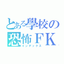 とある學校の恐怖ＦＫ（インデックス）