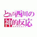 とある西川の神的反応（リアクション）