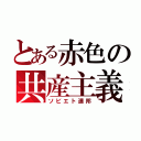 とある赤色の共産主義国（ソビエト連邦）