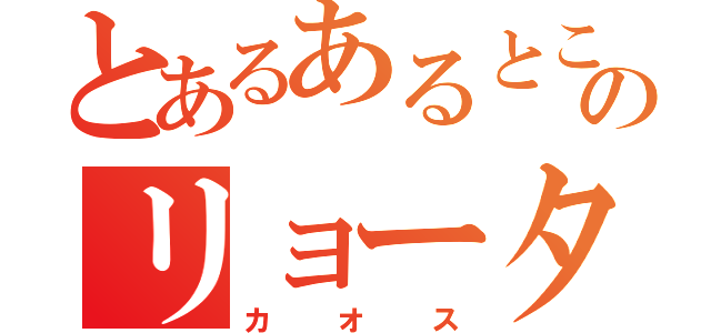 とあるあるところののリョータ（カオス）