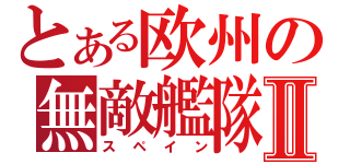 とある欧州の無敵艦隊Ⅱ（スペイン）