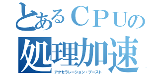 とあるＣＰＵの処理加速（アクセラレーション・ブースト）