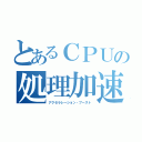 とあるＣＰＵの処理加速（アクセラレーション・ブースト）