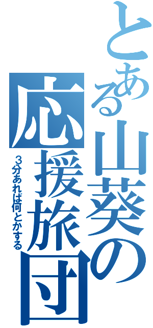 とある山葵の応援旅団（３分あれば何とかする）