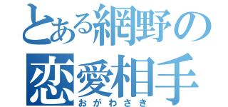 とある網野の恋愛相手（おがわさき）