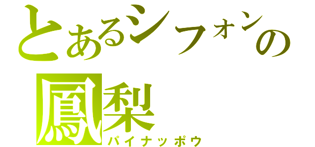 とあるシフォンの鳳梨（パイナッポウ）