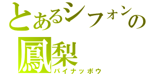 とあるシフォンの鳳梨（パイナッポウ）