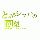 とあるシフォンの鳳梨（パイナッポウ）