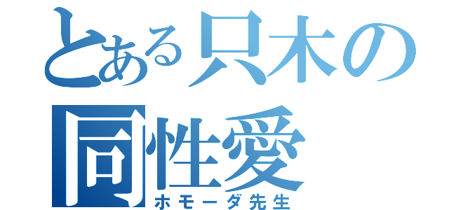 とある只木の同性愛（ホモーダ先生）