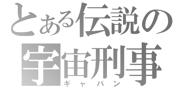 とある伝説の宇宙刑事（ギャバン）