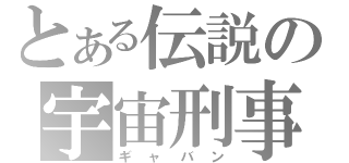 とある伝説の宇宙刑事（ギャバン）