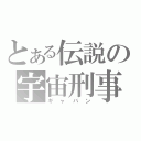 とある伝説の宇宙刑事（ギャバン）