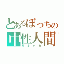 とあるぼっちの中性人間（そふぃあ）