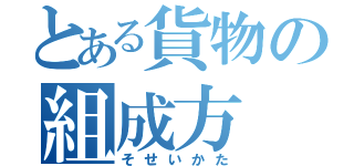 とある貨物の組成方（そせいかた）