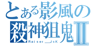 とある影風の殺神狙鬼Ⅱ（Ｒａｉｓｅｒ＿＿ＪｓＫ）