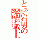 とある岩男の給料戦士（アルバイター）