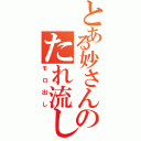 とある妙さんのたれ流し（モ ロ 出 し）