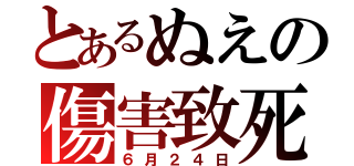 とあるぬえの傷害致死（６月２４日）