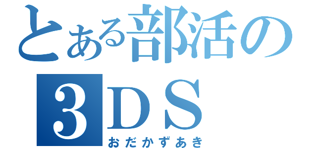 とある部活の３ＤＳ（おだかずあき）