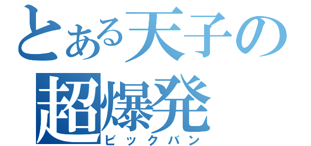 とある天子の超爆発（ビックバン）