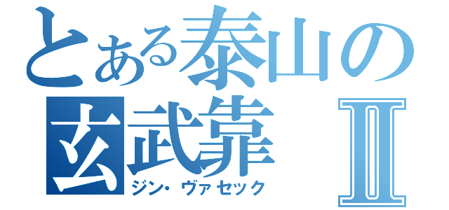 とある泰山の玄武靠Ⅱ（ジン・ヴァセック）