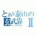 とある泰山の玄武靠Ⅱ（ジン・ヴァセック）