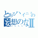 とあるハイニョレにけにゃんの妄想のなかⅡ（ぐへへへ）