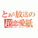 とある放送の超恋愛紙（ハート・ペーパー）