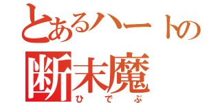 とあるハートの断末魔（ひでぶ）