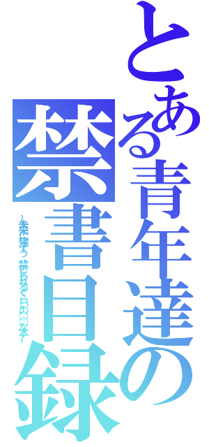 とある青年達の禁書目録（～未来に残そう、禁じられるぐらいの○○な本～）