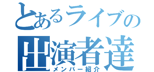 とあるライブの出演者達（メンバー紹介）