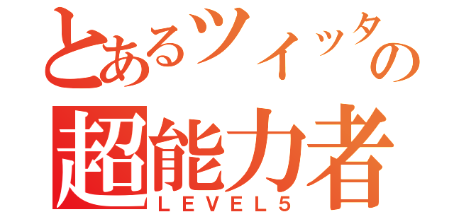 とあるツイッターの超能力者（ＬＥＶＥＬ５）