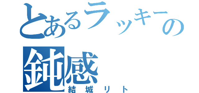 とあるラッキースケベの鈍感（結城リト）