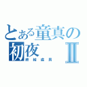 とある童真の初夜Ⅱ（終結處男）