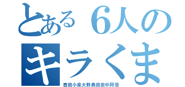 とある６人のキラくま（西田小泉大野奥田田中阿倍）